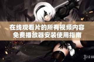 在线观看片的所有视频内容免费播放器安装使用指南