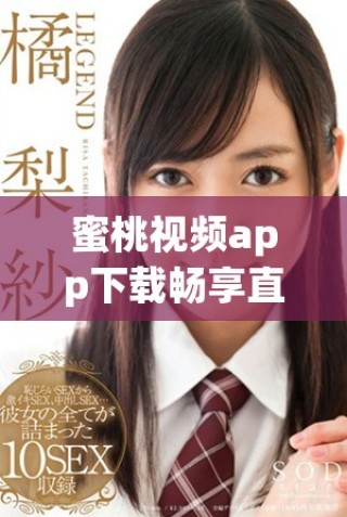 蜜桃视频app下载畅享直播老司机在线观看的精彩内容