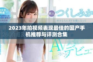 2023年拍视频表现最佳的国产手机推荐与评测合集