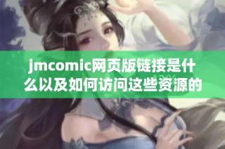 jmcomic网页版链接是什么以及如何访问这些资源的详细说明