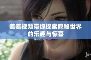 羞羞视频带你探索隐秘世界的乐趣与惊喜