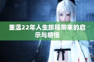 重温22年人生旅程带来的启示与感悟