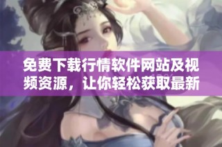 免费下载行情软件网站及视频资源，让你轻松获取最新信息