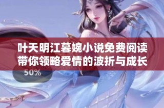 叶天明江暮婉小说免费阅读带你领略爱情的波折与成长