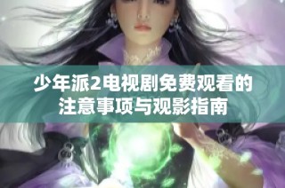 少年派2电视剧免费观看的注意事项与观影指南