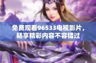 免费观看96533电视影片，畅享精彩内容不容错过