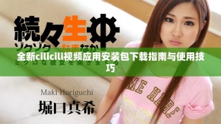 全新cilicili视频应用安装包下载指南与使用技巧