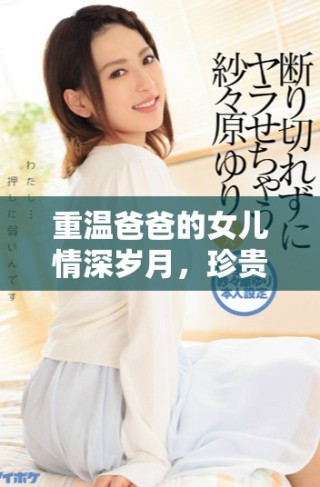 重温爸爸的女儿情深岁月，珍贵回忆永不忘怀