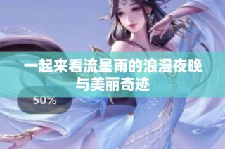一起来看流星雨的浪漫夜晚与美丽奇迹