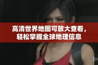高清世界地图可放大查看，轻松掌握全球地理信息