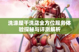 洗涤屋干洗店全方位服务体验探秘与评测解析