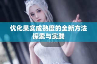 优化果实成熟度的全新方法探索与实践