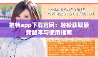 推特app下载官网：轻松获取最新版本与使用指南