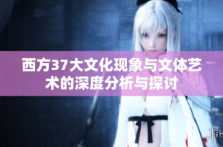西方37大文化现象与文体艺术的深度分析与探讨