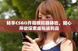 畅享CSGO开箱模拟器体验，随心所欲探索虚拟战利品