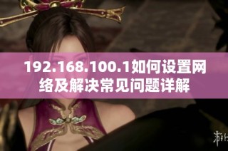192.168.100.1如何设置网络及解决常见问题详解