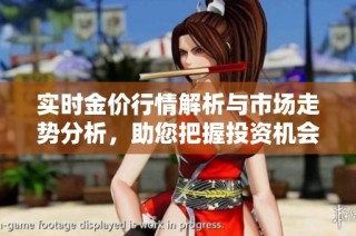 实时金价行情解析与市场走势分析，助您把握投资机会