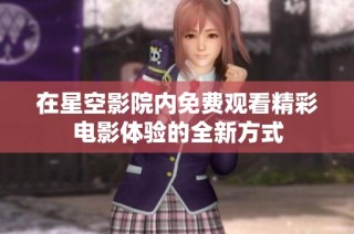 在星空影院内免费观看精彩电影体验的全新方式