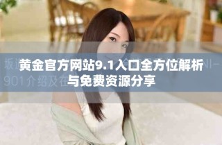 黄金官方网站9.1入口全方位解析与免费资源分享