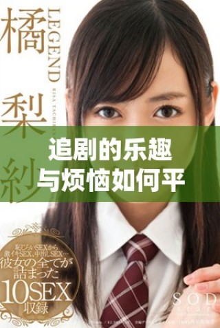 追剧的乐趣与烦恼如何平衡把握追剧心态