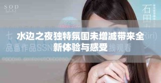 水边之夜独特氛围未增减带来全新体验与感受