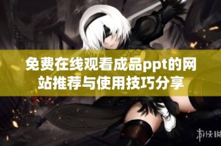 免费在线观看成品ppt的网站推荐与使用技巧分享
