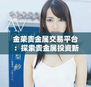 金荣贵金属交易平台：探索贵金属投资新机遇与优势解析