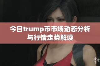今日trump币市场动态分析与行情走势解读
