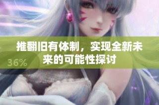 推翻旧有体制，实现全新未来的可能性探讨