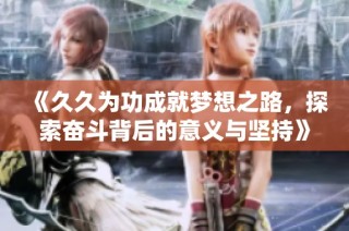 《久久为功成就梦想之路，探索奋斗背后的意义与坚持》