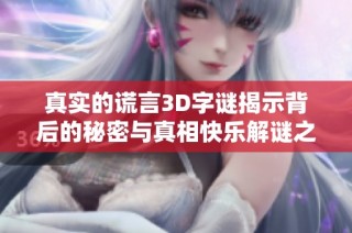 真实的谎言3D字谜揭示背后的秘密与真相快乐解谜之旅