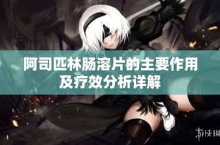 阿司匹林肠溶片的主要作用及疗效分析详解