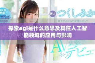 探索agi是什么意思及其在人工智能领域的应用与影响