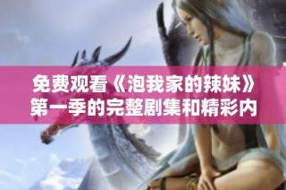 免费观看《泡我家的辣妹》第一季的完整剧集和精彩内容