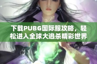 下载PUBG国际服攻略，轻松进入全球大逃杀精彩世界