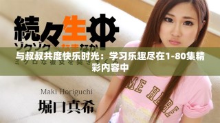 与叔叔共度快乐时光：学习乐趣尽在1-80集精彩内容中