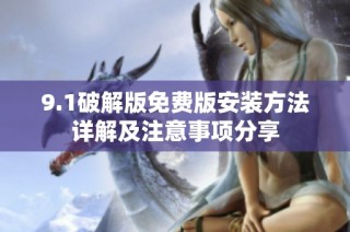 9.1破解版免费版安装方法详解及注意事项分享