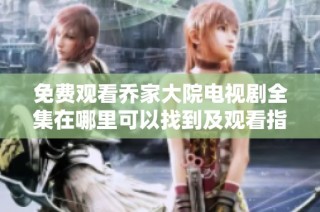 免费观看乔家大院电视剧全集在哪里可以找到及观看指南