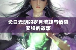 长日光阴的岁月流转与情感交织的故事