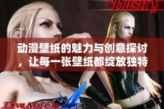 动漫壁纸的魅力与创意探讨，让每一张壁纸都绽放独特光彩