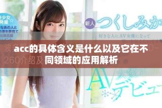 acc的具体含义是什么以及它在不同领域的应用解析