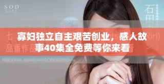 寡妇独立自主艰苦创业，感人故事40集全免费等你来看