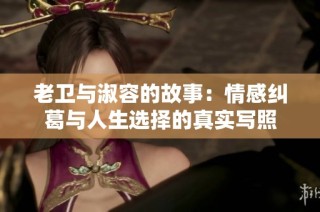老卫与淑容的故事：情感纠葛与人生选择的真实写照