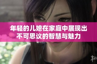 年轻的儿媳在家庭中展现出不可思议的智慧与魅力