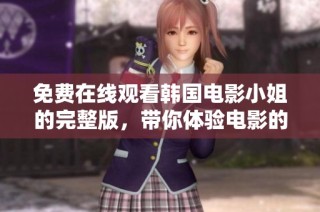 免费在线观看韩国电影小姐的完整版，带你体验电影的精彩与深度