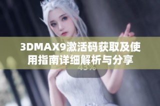 3DMAX9激活码获取及使用指南详细解析与分享