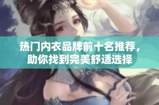 热门内衣品牌前十名推荐，助你找到完美舒适选择