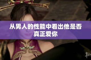 从男人的性能中看出他是否真正爱你