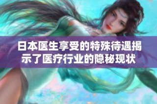日本医生享受的特殊待遇揭示了医疗行业的隐秘现状