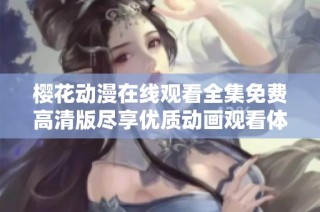 樱花动漫在线观看全集免费高清版尽享优质动画观看体验